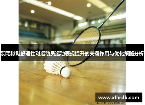 羽毛球鞋舒适性对运动员运动表现提升的关键作用与优化策略分析